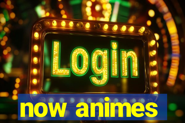 now animes